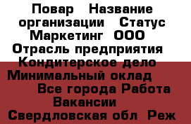 Повар › Название организации ­ Статус-Маркетинг, ООО › Отрасль предприятия ­ Кондитерское дело › Минимальный оклад ­ 30 000 - Все города Работа » Вакансии   . Свердловская обл.,Реж г.